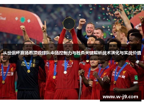 从世俱杯赛场看顶级球队中场控制力与胜负关键解析战术演化与实战价值 从世俱杯赛场看顶级球队中场控制力与胜负关键解析战术演化与实战价值