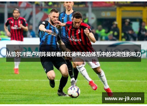 从恰尔汗奥卢对阵曼联看其在德甲攻防体系中的决定性影响力 从恰尔汗奥卢对阵曼联看其在德甲攻防体系中的决定性影响力