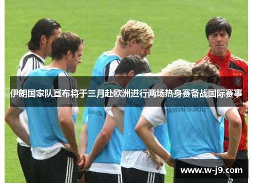 伊朗国家队宣布将于三月赴欧洲进行两场热身赛备战国际赛事 伊朗国家队宣布将于三月赴欧洲进行两场热身赛备战国际赛事