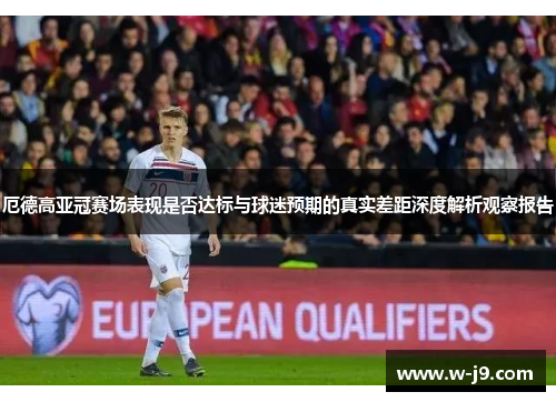 厄德高亚冠赛场表现是否达标与球迷预期的真实差距深度解析观察报告 厄德高亚冠赛场表现是否达标与球迷预期的真实差距深度解析观察报告