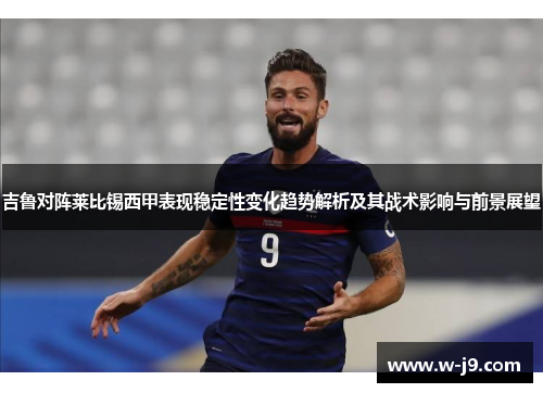 吉鲁对阵莱比锡西甲表现稳定性变化趋势解析及其战术影响与前景展望 吉鲁对阵莱比锡西甲表现稳定性变化趋势解析及其战术影响与前景展望