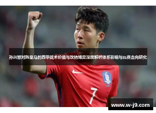 孙兴慜对阵皇马的西甲战术价值与攻防博弈深度解析体系影响与比赛走向研究 孙兴慜对阵皇马的西甲战术价值与攻防博弈深度解析体系影响与比赛走向研究