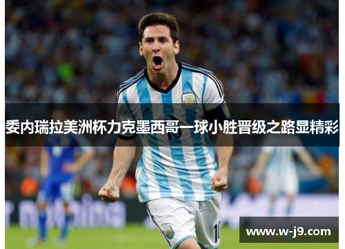 委内瑞拉美洲杯力克墨西哥一球小胜晋级之路显精彩 委内瑞拉美洲杯力克墨西哥一球小胜晋级之路显精彩