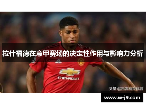 拉什福德在意甲赛场的决定性作用与影响力分析