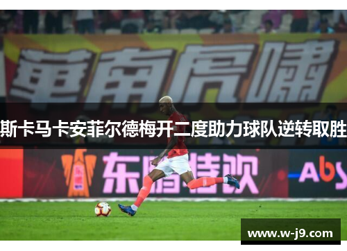 斯卡马卡安菲尔德梅开二度助力球队逆转取胜 斯卡马卡安菲尔德梅开二度助力球队逆转取胜