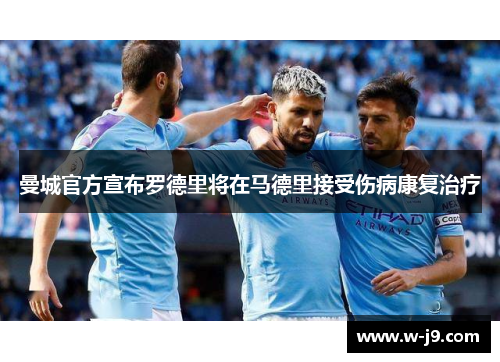 曼城官方宣布罗德里将在马德里接受伤病康复治疗 曼城官方宣布罗德里将在马德里接受伤病康复治疗