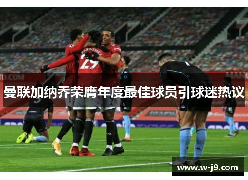 曼联加纳乔荣膺年度最佳球员引球迷热议