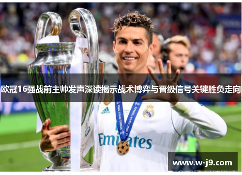 欧冠16强战前主帅发声深读揭示战术博弈与晋级信号关键胜负走向 欧冠16强战前主帅发声深读揭示战术博弈与晋级信号关键胜负走向