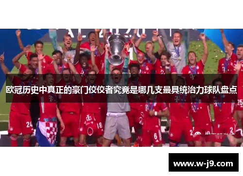 欧冠历史中真正的豪门佼佼者究竟是哪几支最具统治力球队盘点