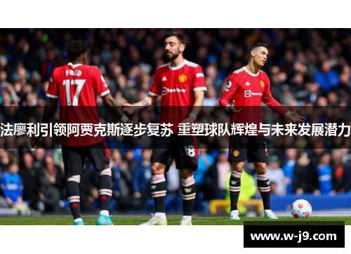 法廖利引领阿贾克斯逐步复苏 重塑球队辉煌与未来发展潜力 法廖利引领阿贾克斯逐步复苏 重塑球队辉煌与未来发展潜力