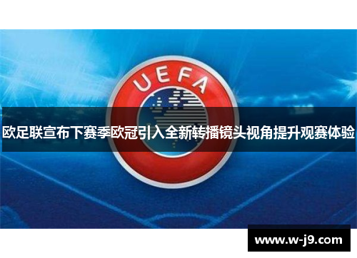 欧足联宣布下赛季欧冠引入全新转播镜头视角提升观赛体验 欧足联宣布下赛季欧冠引入全新转播镜头视角提升观赛体验