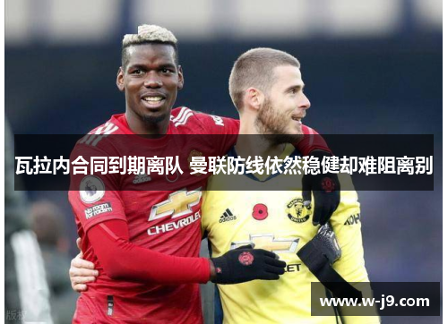 瓦拉内合同到期离队 曼联防线依然稳健却难阻离别 瓦拉内合同到期离队 曼联防线依然稳健却难阻离别