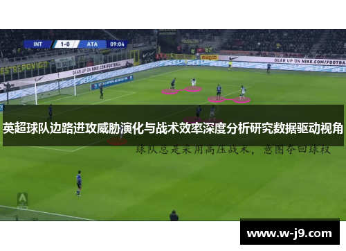 英超球队边路进攻威胁演化与战术效率深度分析研究数据驱动视角 英超球队边路进攻威胁演化与战术效率深度分析研究数据驱动视角