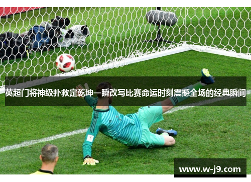 英超门将神级扑救定乾坤一瞬改写比赛命运时刻震撼全场的经典瞬间 英超门将神级扑救定乾坤一瞬改写比赛命运时刻震撼全场的经典瞬间
