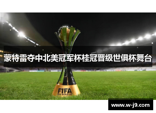 蒙特雷夺中北美冠军杯桂冠晋级世俱杯舞台 蒙特雷夺中北美冠军杯桂冠晋级世俱杯舞台