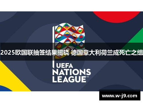 2025欧国联抽签结果揭晓 德国意大利荷兰成死亡之组