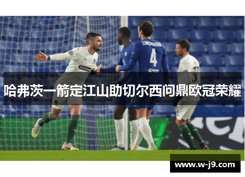 哈弗茨一箭定江山助切尔西问鼎欧冠荣耀