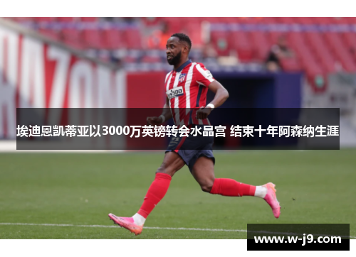 埃迪恩凯蒂亚以3000万英镑转会水晶宫 结束十年阿森纳生涯