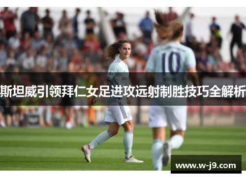 斯坦威引领拜仁女足进攻远射制胜技巧全解析