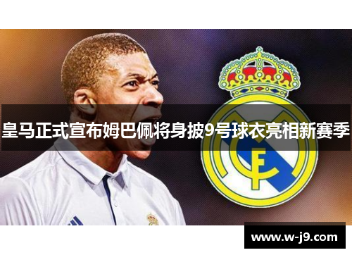 皇马正式宣布姆巴佩将身披9号球衣亮相新赛季