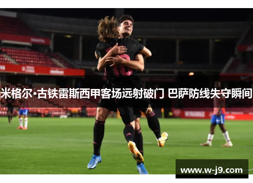 米格尔·古铁雷斯西甲客场远射破门 巴萨防线失守瞬间