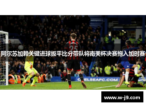 阿尔苏加赖关键进球扳平比分带队将南美杯决赛拖入加时赛