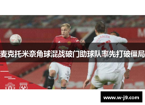 麦克托米奈角球混战破门助球队率先打破僵局