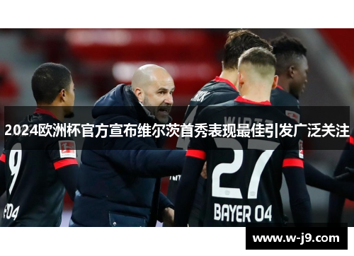 2024欧洲杯官方宣布维尔茨首秀表现最佳引发广泛关注