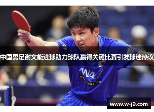 中国男足谢文能进球助力球队赢得关键比赛引发球迷热议 中国男足谢文能进球助力球队赢得关键比赛引发球迷热议