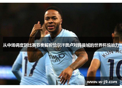 从中场调度到比赛节奏解析恰尔汗奥卢对阵曼城的世界杯统治力 从中场调度到比赛节奏解析恰尔汗奥卢对阵曼城的世界杯统治力