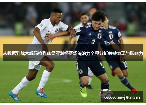 从数据到战术解码格列兹曼亚洲杯赛场统治力全景分析关键表现与影响力 从数据到战术解码格列兹曼亚洲杯赛场统治力全景分析关键表现与影响力