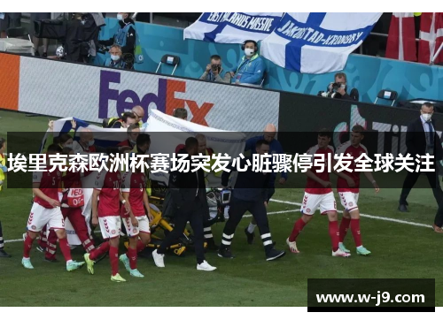 埃里克森欧洲杯赛场突发心脏骤停引发全球关注