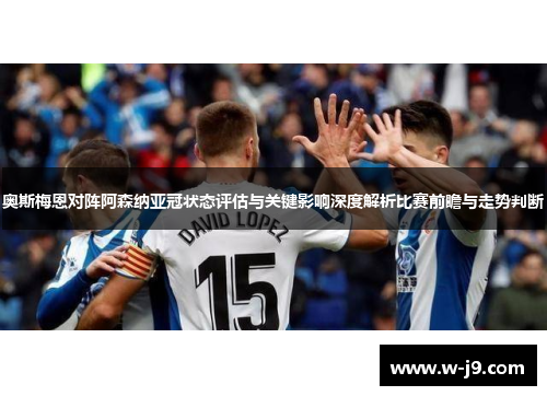 奥斯梅恩对阵阿森纳亚冠状态评估与关键影响深度解析比赛前瞻与走势判断