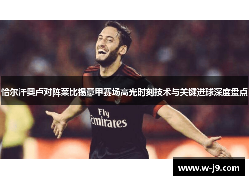 恰尔汗奥卢对阵莱比锡意甲赛场高光时刻技术与关键进球深度盘点