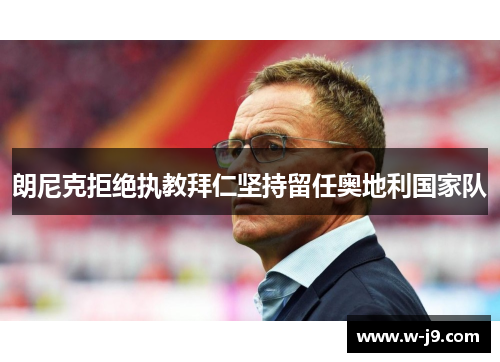 朗尼克拒绝执教拜仁坚持留任奥地利国家队 朗尼克拒绝执教拜仁坚持留任奥地利国家队