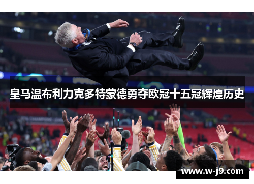 皇马温布利力克多特蒙德勇夺欧冠十五冠辉煌历史