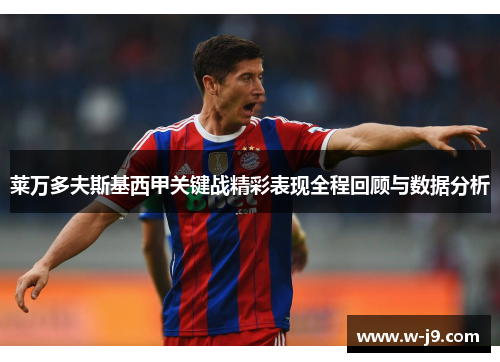 莱万多夫斯基西甲关键战精彩表现全程回顾与数据分析