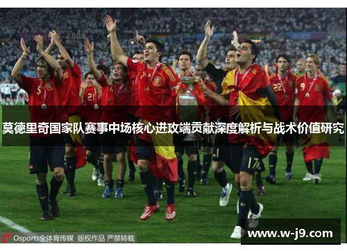莫德里奇国家队赛事中场核心进攻端贡献深度解析与战术价值研究