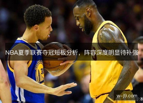 NBA夏季联赛夺冠短板分析，阵容深度明显待补强