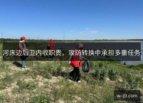 河床边后卫内收职责，攻防转换中承担多重任务