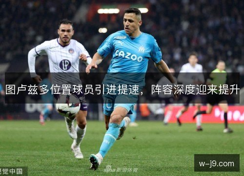 图卢兹多位置球员引进提速，阵容深度迎来提升
