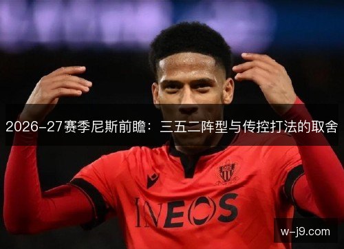 2026-27赛季尼斯前瞻:三五二阵型与传控打法的取舍 2026-27赛季尼斯前瞻:三五二阵型与传控打法的取舍