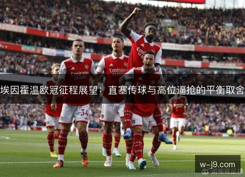 埃因霍温欧冠征程展望:直塞传球与高位逼抢的平衡取舍 埃因霍温欧冠征程展望:直塞传球与高位逼抢的平衡取舍